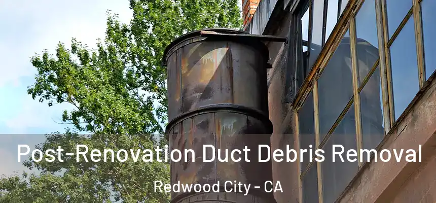 Post-Renovation Duct Debris Removal Redwood City - CA